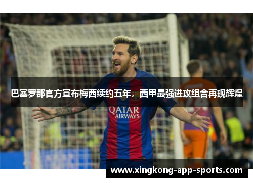 巴塞罗那官方宣布梅西续约五年，西甲最强进攻组合再现辉煌