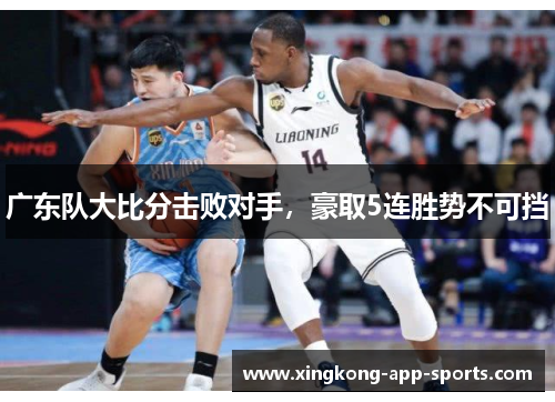 广东队大比分击败对手，豪取5连胜势不可挡
