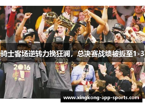 骑士客场逆转力挽狂澜，总决赛战绩被扳至1-3